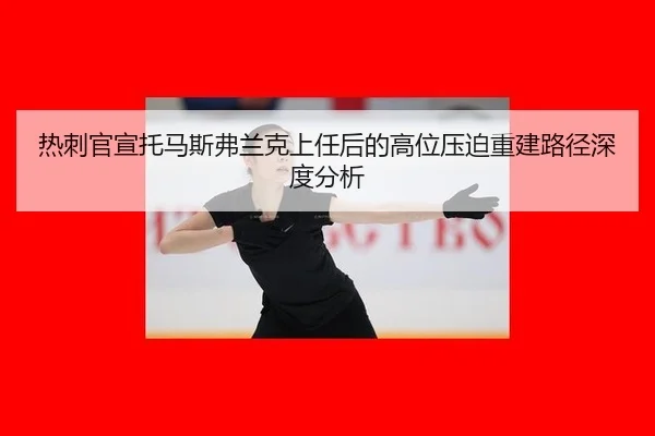 热刺官宣托马斯弗兰克上任后的高位压迫重建路径深度分析